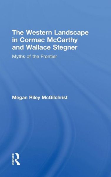 Cover for McGilchrist, Megan Riley (The American School in London, UK) · The Western Landscape in Cormac McCarthy and Wallace Stegner: Myths of the Frontier - Routledge Transnational Perspectives on American Literature (Gebundenes Buch) (2009)