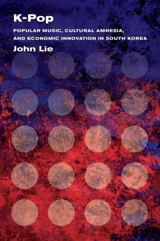 Cover for John Lie · K-Pop: Popular Music, Cultural Amnesia, and Economic Innovation in South Korea (Hardcover Book) (2014)