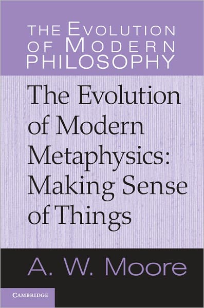 Cover for Moore, A. W. (University of Oxford) · The Evolution of Modern Metaphysics: Making Sense of Things - The Evolution of Modern Philosophy (Hardcover Book) (2011)