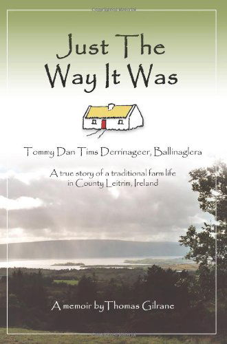 Cover for Thomas Gilrane · Just the Way It Was: Tommy Dan TIMS Derrinageer, Ballinagleraa True Story of a Traditional Farm Life in County Leitrim, Ireland (Paperback Book) (2007)
