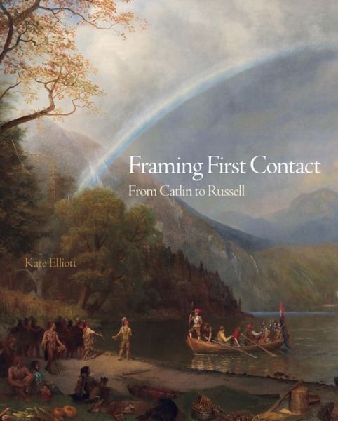 Cover for Kate Elliott · Framing First Contact: From Catlin to Russell - The Charles M. Russell Center Series on Art and Photography of the American West (Inbunden Bok) (2020)