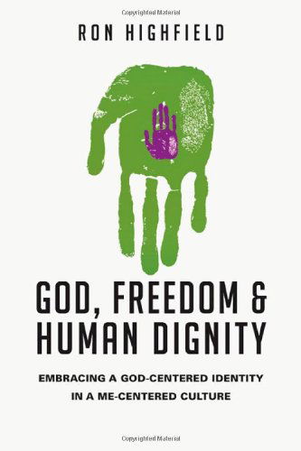 Cover for Ron Highfield · God, Freedom and Human Dignity: Embracing a God-centered Identity in a Me-centered Culture (Paperback Book) [1.2.2013 edition] (2013)