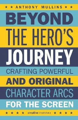 Cover for Anthony Mullins · Beyond the Hero's Journey: Crafting Powerful and Original Character Arcs for the Screen (Paperback Book) (2022)