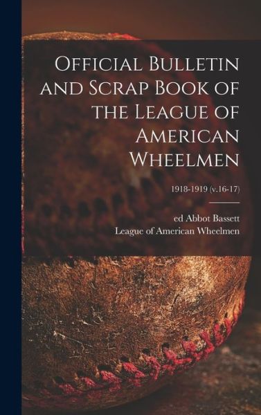 Cover for Abbot Ed Bassett · Official Bulletin and Scrap Book of the League of American Wheelmen; 1918-1919 (v.16-17) (Gebundenes Buch) (2021)