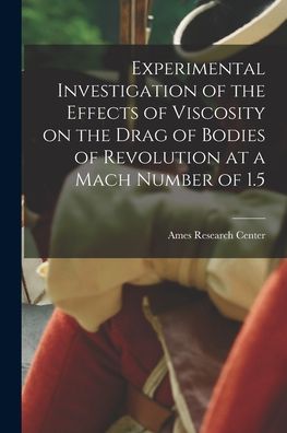 Cover for Ames Research Center · Experimental Investigation of the Effects of Viscosity on the Drag of Bodies of Revolution at a Mach Number of 1.5 (Paperback Book) (2021)