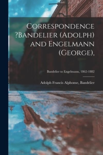 Cover for Adolph Francis Alphonse Bandelier · Correspondence ?Bandelier (Adolph) and Engelmann (George); Bandelier to Engelmann, 1862-1882 (Paperback Book) (2021)