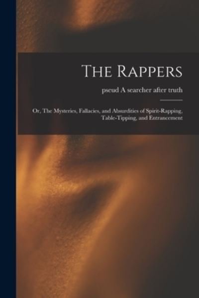 The Rappers: or, The Mysteries, Fallacies, and Absurdities of Spirit-rapping, Table-tipping, and Entrancement - Pseud A Searcher After Truth - Livres - Legare Street Press - 9781015225114 - 10 septembre 2021