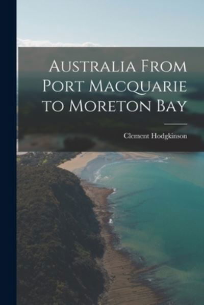 Cover for Clement Hodgkinson · Australia from Port Macquarie to Moreton Bay (Buch) (2022)