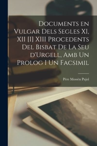 Cover for Pujol Mossèn Père · Documents en Vulgar Dels Segles XI, XII [i] XIII Procedents Del Bisbat de la Seu d'Urgell, Amb un Prolog I un Facsimil (Book) (2022)