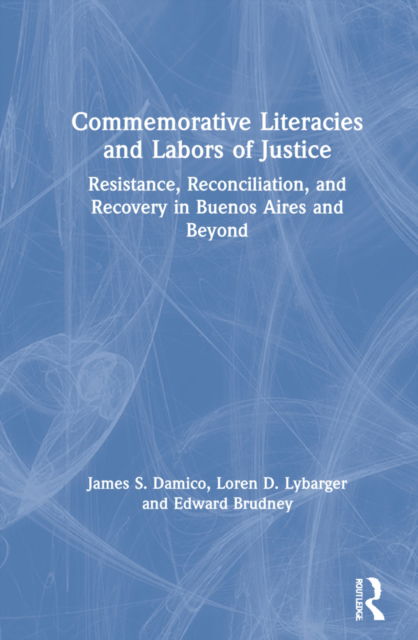 Cover for James S. Damico · Commemorative Literacies and Labors of Justice: Resistance, Reconciliation, and Recovery in Buenos Aires and Beyond (Hardcover Book) (2021)