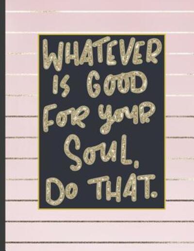 Cover for Notebooks for Students · Whatever Is Good For Your Soul Do That. (Paperback Book) (2019)