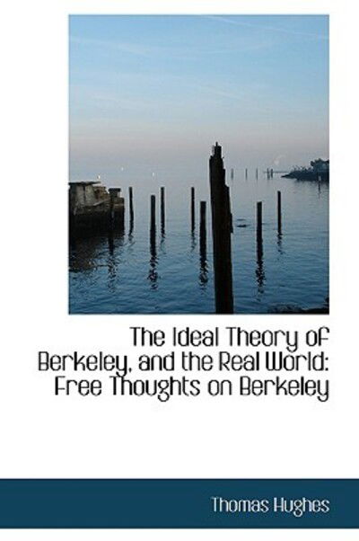 Cover for Thomas Hughes · The Ideal Theory of Berkeley, and the Real World: Free Thoughts on Berkeley (Hardcover Book) (2009)