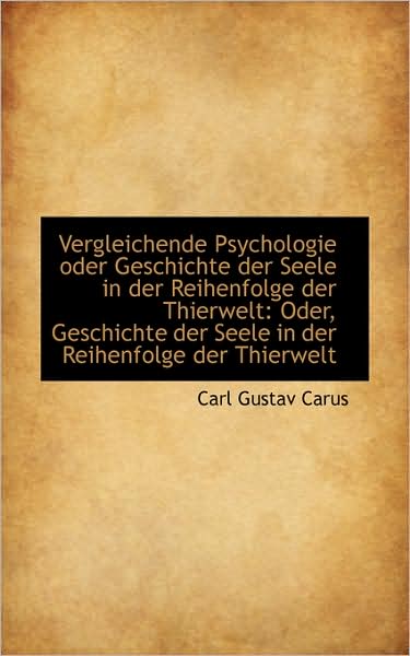 Vergleichende Psychologie Oder Geschichte Der Seele in Der Reihenfolge Der Thierwelt: Oder, Geschich - Carl Gustav Carus - Livres - BiblioLife - 9781103182114 - 26 janvier 2009