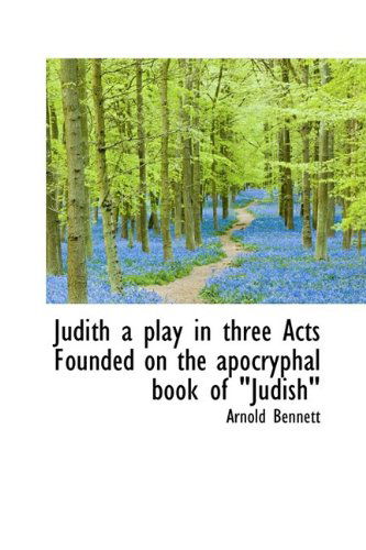 Cover for Arnold Bennett · Judith a Play in Three Acts Founded on the Apocryphal Book of Judish&quot; (Hardcover Book) (2009)