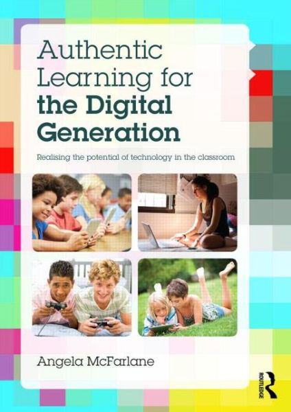 Cover for McFarlane, Angela (King’s College, London and University of Bath, UK) · Authentic Learning for the Digital Generation: Realising the potential of technology in the classroom (Paperback Book) (2014)