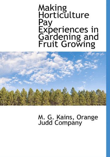 Making Horticulture Pay Experiences in Gardening and Fruit Growing - M. G. Kains - Books - BiblioLife - 9781140444114 - April 6, 2010