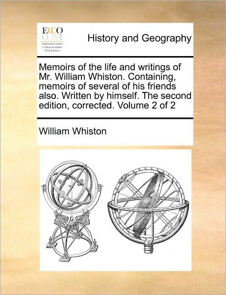 Memoirs of the Life and Writings of Mr. William Whiston. Containing, Memoirs of Several of His Friends Also. Written by Himself. the Second Edition, C - William Whiston - Książki - Gale Ecco, Print Editions - 9781170102114 - 9 czerwca 2010