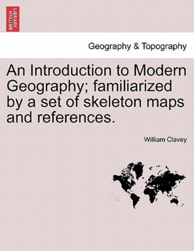 An Introduction to Modern Geography; Familiarized by a Set of Skeleton Maps and References. - William Clavey - Bøger - British Library, Historical Print Editio - 9781241101114 - 1. februar 2011