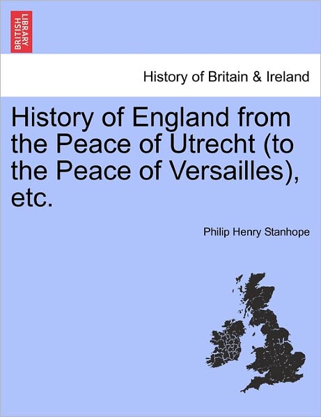 History of England from the Peace of Utrecht (to the Peace of Versailles), Etc. - Stanhope, Philip Henry Stanhope, Ear - Books - British Library, Historical Print Editio - 9781241437114 - March 25, 2011