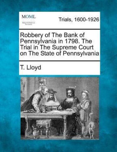 Cover for T Lloyd · Robbery of the Bank of Pennsylvania in 1798. the Trial in the Supreme Court on the State of Pennsylvania (Paperback Bog) (2012)