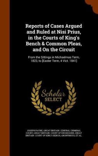 Cover for Joseph Payne · Reports of Cases Argued and Ruled at Nisi Prius, in the Courts of King's Bench &amp; Common Pleas, and On the Circuit From the Sittings in Michaelmas Term, 1823, to [Easter Term, 4 Vict. 1841] (Hardcover bog) (2015)