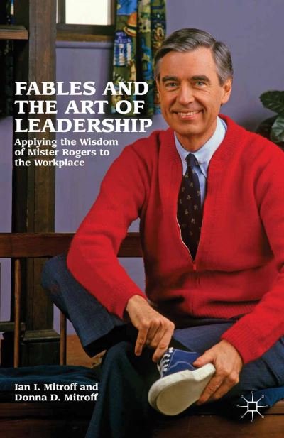 Cover for Ian I. Mitroff · Fables and the Art of Leadership: Applying the Wisdom of Mister Rogers to the Workplace (Taschenbuch) [1st ed. 2012 edition] (2018)