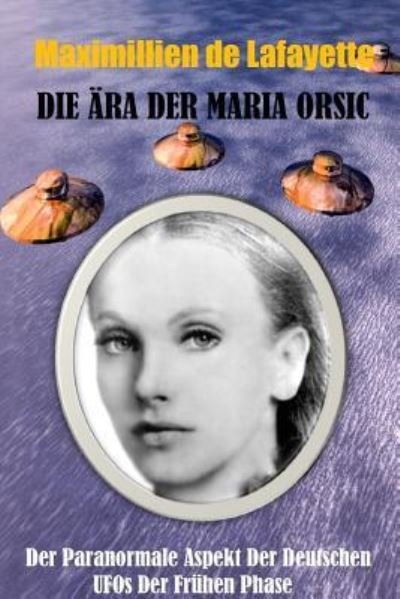 Cover for Maximillien De Lafayette · Die ARA Der Maria Orsic: Der Paranormale Aspekt Der Deutschen Ufos Der Fruhen Phase (Pocketbok) (2016)