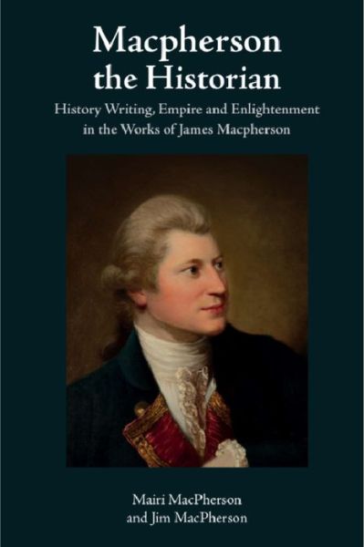 Mairi MacPherson · Macpherson the Historian: History Writing, Empire and Enlightenment in the Works of James Macpherson (Paperback Book) (2024)