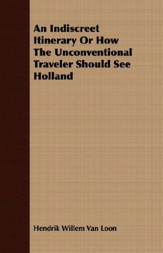 Cover for Hendrik Willem Van Loon · An Indiscreet Itinerary or How the Unconventional Traveler Should See Holland (Paperback Book) (2007)