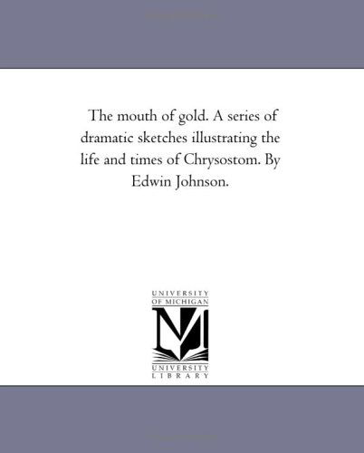 Cover for Michigan Historical Reprint Series · The Mouth of Gold. a Series of Dramatic Sketches Illustrating the Life and Times of Chrysostom. by Edwin Johnson. (Paperback Book) (2006)