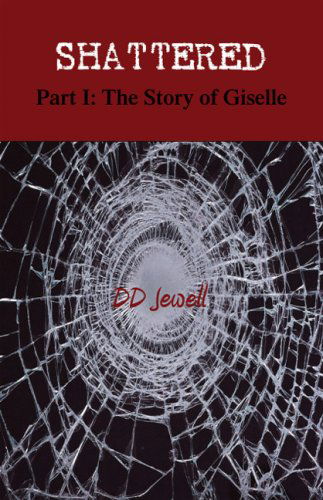 Shattered: Part 1: the Story of Giselle - Dd Jewell - Books - Xlibris - 9781425763114 - August 13, 2007