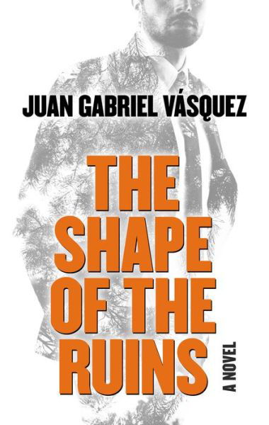 Cover for Juan Gabriel Vasquez · The Shape of the Ruins A Novel (Hardcover Book) (2019)