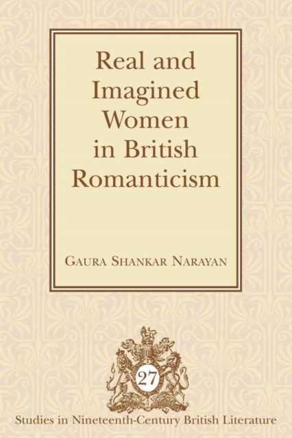 Cover for Gaura Shankar Narayan · Real and Imagined Women in British Romanticism - Studies in Nineteenth-Century British Literature (Hardcover Book) [New edition] (2009)
