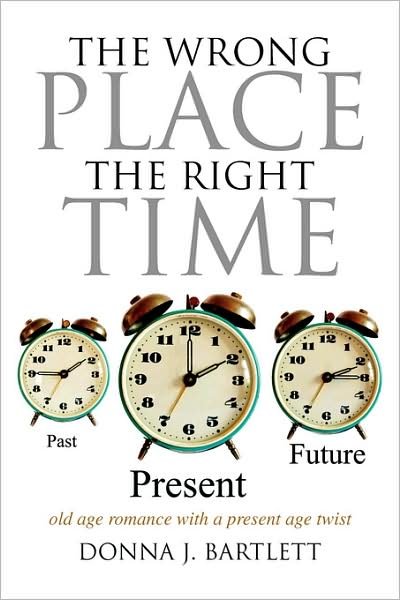 The Wrong Place the Right Time: Old Age Romance with a Present Age Twist - Donna J Bartlett - Books - Xlibris, Corp. - 9781436369114 - October 16, 2008