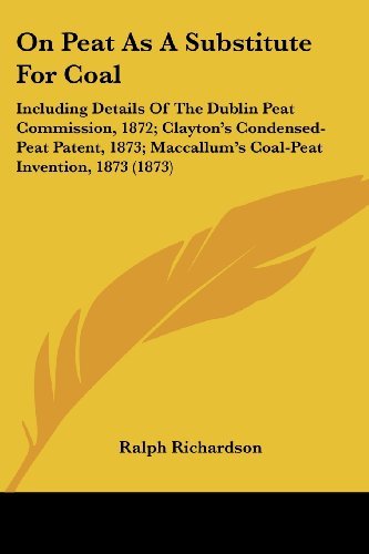 Cover for Ralph Richardson · On Peat As a Substitute for Coal: Including Details of the Dublin Peat Commission, 1872; Clayton's Condensed-peat Patent, 1873; Maccallum's Coal-peat Invention, 1873 (1873) (Pocketbok) (2008)