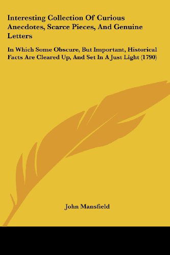 Cover for John Mansfield · Interesting Collection of Curious Anecdotes, Scarce Pieces, and Genuine Letters: in Which Some Obscure, but Important, Historical Facts Are Cleared Up, and Set in a Just Light (1790) (Paperback Book) (2008)