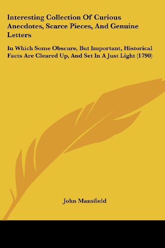 Interesting Collection of Curious Anecdotes, Scarce Pieces, and Genuine Letters: in Which Some Obscure, but Important, Historical Facts Are Cleared Up, and Set in a Just Light (1790) - John Mansfield - Books - Kessinger Publishing, LLC - 9781437065114 - October 1, 2008