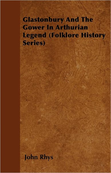 Glastonbury and the Gower in Arthurian Legend (Folklore History Series) - John Rhys - Książki - Pierides Press - 9781445521114 - 26 lipca 2010