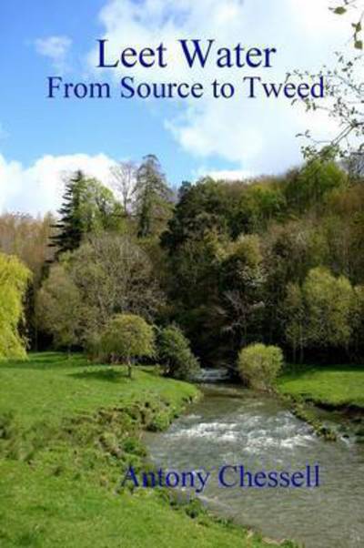 Leet Water: from Source to Tweed - Antony Chessell - Kirjat - Lulu.com - 9781447725114 - lauantai 22. syyskuuta 2012