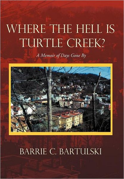 Cover for Barrie C. Bartulski · Where the Hell is Turtle Creek?: a Memoir of Days Gone by (Hardcover Book) (2011)