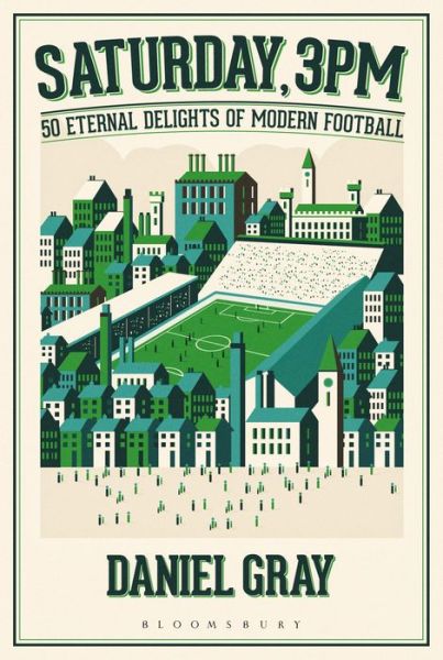 Saturday, 3pm: 50 Eternal Delights of Modern Football - Daniel Gray - Books - Bloomsbury Publishing PLC - 9781472925114 - October 6, 2016