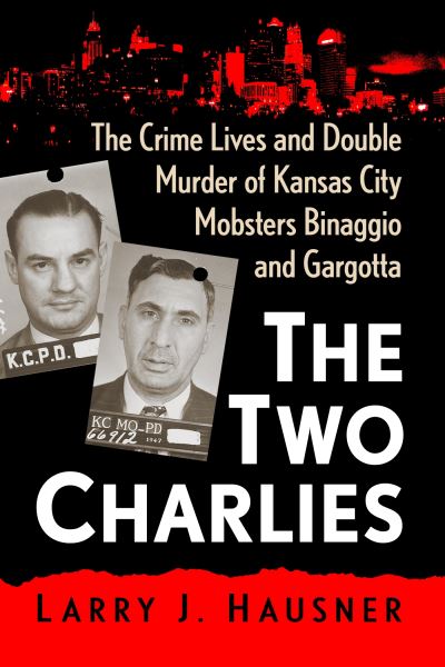 Cover for Larry J. Hausner · The Two Charlies: The Crime Lives and Double Murder of Kansas City Mobsters Binaggio and Gargotta (Paperback Book) (2023)