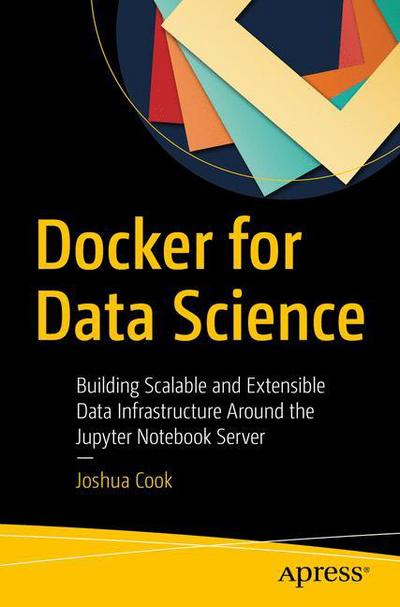 Cover for Joshua Cook · Docker for Data Science: Building Scalable and Extensible Data Infrastructure Around the Jupyter Notebook Server (Paperback Book) [1st edition] (2017)