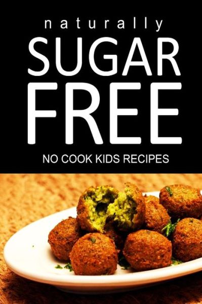 Cover for Naturally Sugar Free · Naturally Sugar Free - No Cook Kids Recipes: Ultimate Sugar Free Recipes Cookbook Series. Recipes for Diabetics and Diabetic Weight Loss (Paperback Book) (2014)