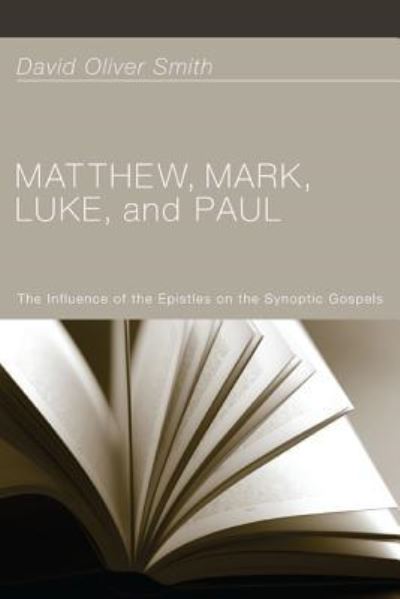 Matthew, Mark, Luke, and Paul: The Influence of the Epistles on the Synoptic Gospels - David Oliver Smith - Books - Resource Publications (CA) - 9781498260114 - July 1, 2011