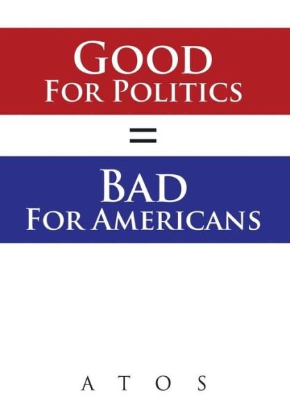 Cover for Atos · Good for Politics = Bad for Americans (Hardcover bog) (2014)