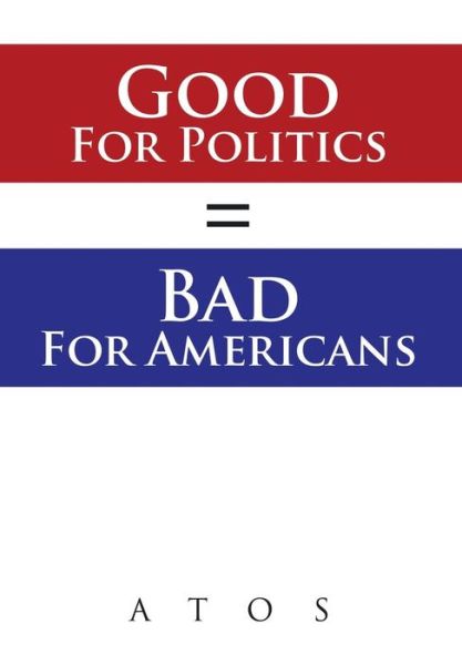 Cover for Atos · Good for Politics = Bad for Americans (Hardcover Book) (2014)