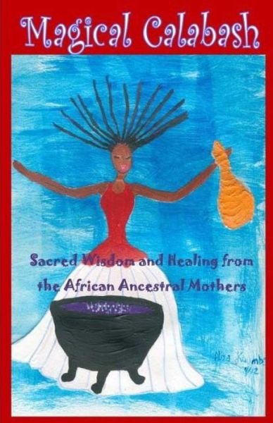 Cover for Ayele Kumari Phd · Magical Calabash: Sacred Wisdom and Healing of African Ancestral Mothers (Pocketbok) (2014)