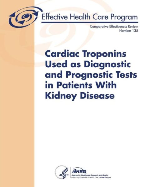 Cover for Agency for Healthcare Resea and Quality · Cardiac Troponins Used As Diagnostic and Prognostic Tests in Patients with Kidney Disease: Comparative Effectiveness Review Number 135 (Paperback Book) (2014)