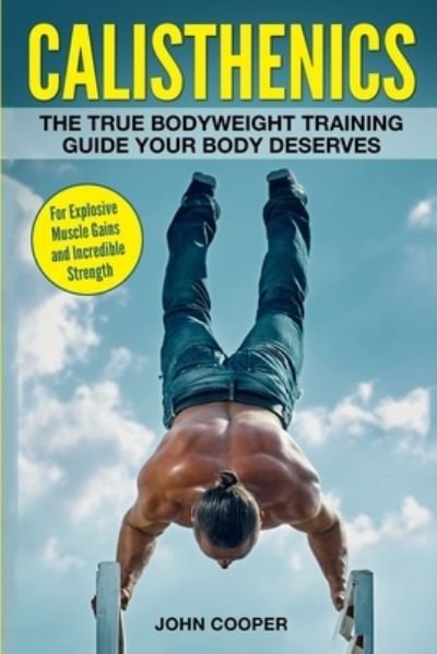 Cover for John Cooper · Calisthenics: The True Bodyweight Training Guide Your Body Deserves - For Explosive Muscle Gains and Incredible Strength - Calisthenics Workouts in Black&amp;white (Paperback Book) (2017)